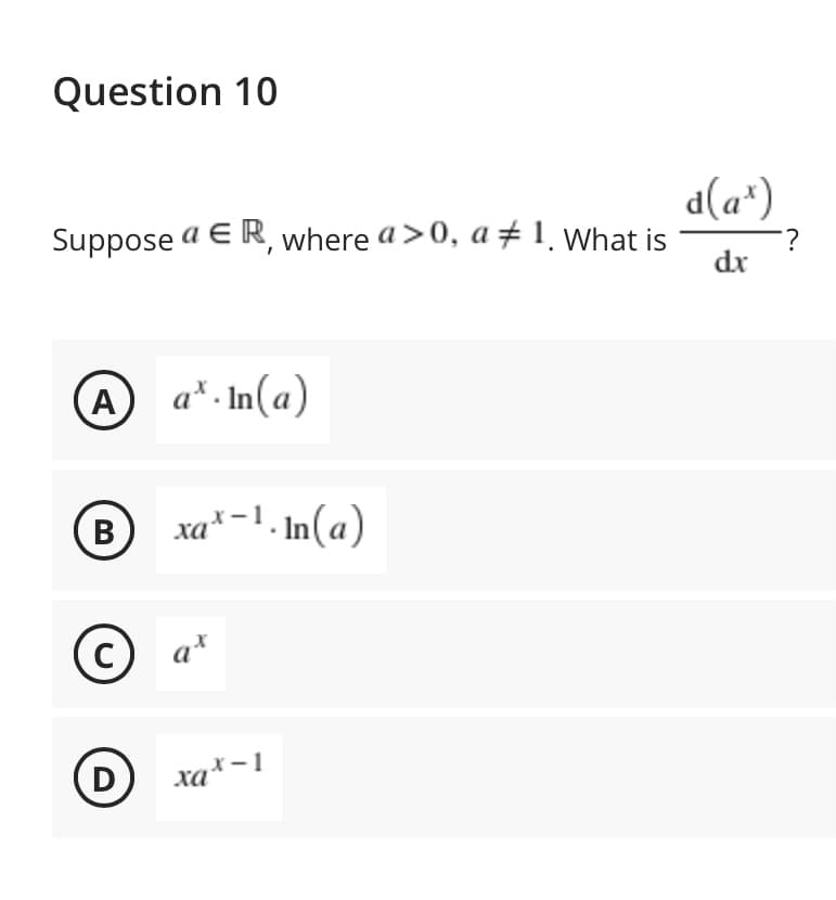 Question 10
d(a*)
Suppose a E R, where a>0, a # 1. What is
dx
A a*. In(a)
(B
xa* -1. In(a)
C
a*
D
xa*-1
