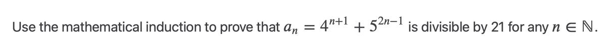 Use the mathematical induction to prove that an
=
4n+1
+ 52n-1 is divisible by 21 for any nЄ N.