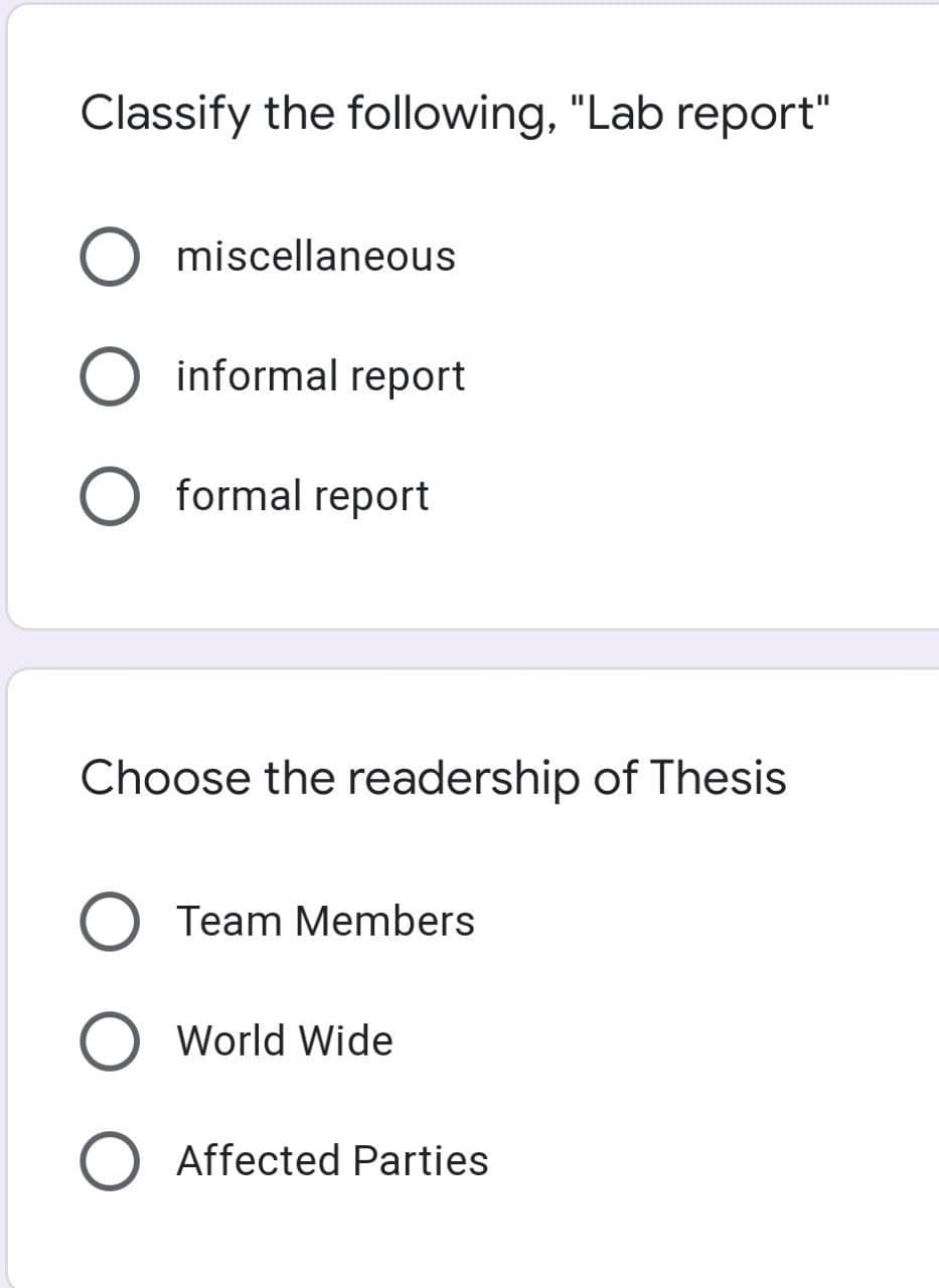 Classify the following, "Lab report"
miscellaneous
O informal report
formal report
Choose the readership of Thesis
O Team Members
O World Wide
O Affected Parties
