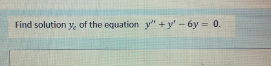 Find solution y, of the equation y" +y'- 6y = 0.

