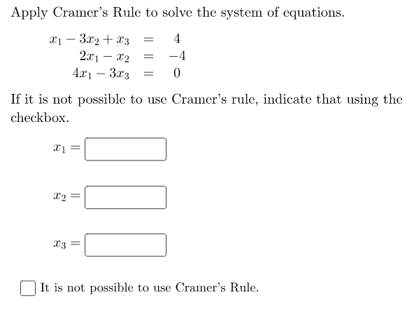 Apply Cramer's Rule to solve the system of equations.
x1 – 3.x2 + x3
2x1 – x2
4.x1 – 3x3
4
-
-4
If it is not possible to use Cramer's rule, indicate that using the
checkbox.
x3 =
It is not possible to use Cramer's Rule.
101
||

