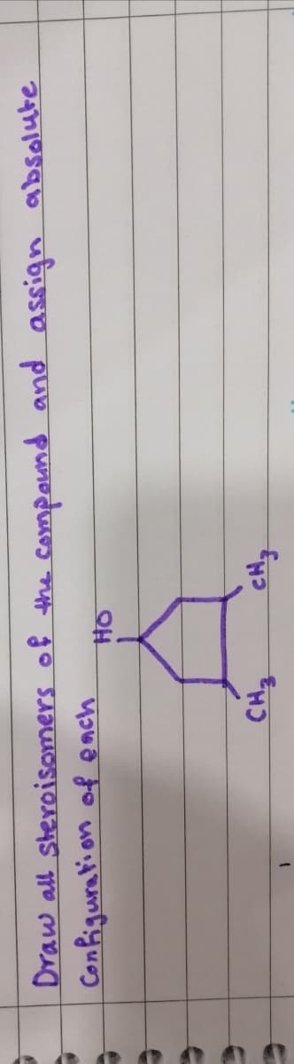 Draw all Steroisomers of the compound and assign absolute
Configuration of ench
HO
CH2
