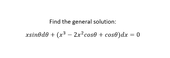 Find the general solution:
xsin0d0 + (x³ - 2x² cose + cos0) dx
=
