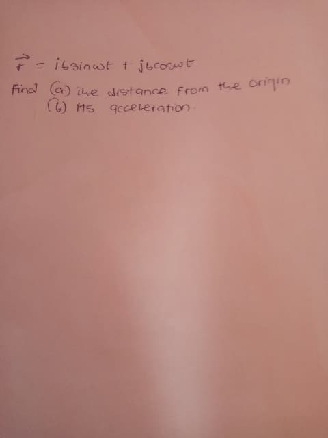 7=i6sinwtt jbcoswt
%3D
find (a) The distance From the O
(6) ts Gcceleration.
