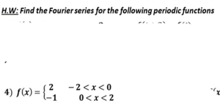 H.W: Find the Fourier series for the following periodic functions
4) f(x) = { 2²/₁
-2<x<0
0<x<2