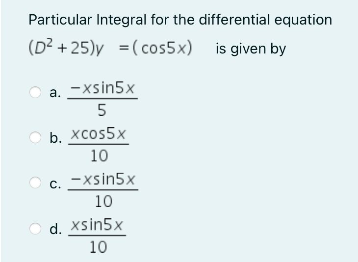 Particular Integral for the differential equation
(D² +25)y =(cos5x) is given by
a. -xsin5x
5
b. xcos5x
10
c. -Xsin5x
10
d. xsin5x
10
