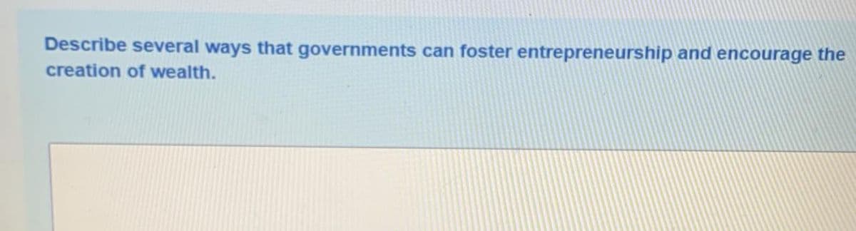 Describe several ways that governments can
foster entrepreneurship and encourage the
creation of wealth.
