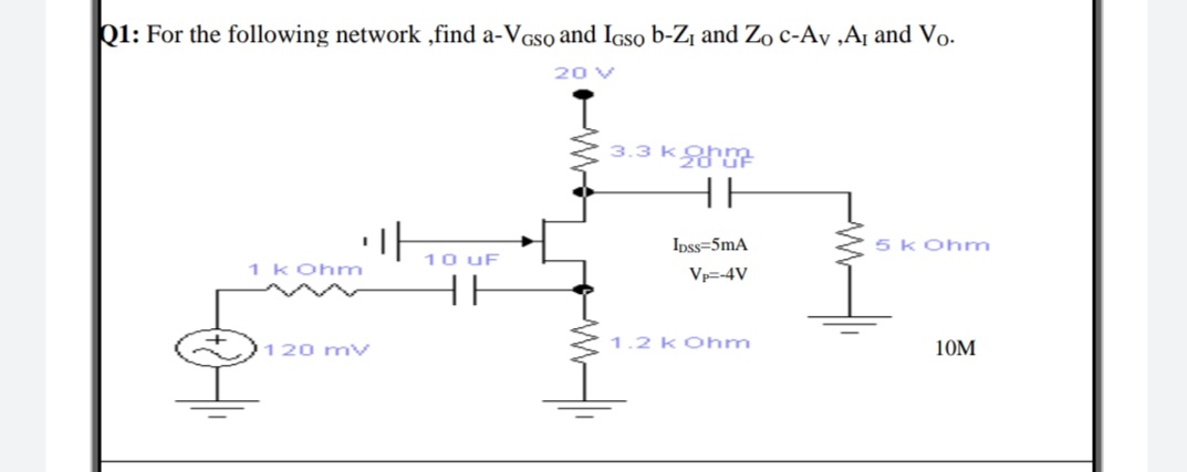 Q1: For the following network ,find a-VGso and IGso b-Z¡ and Zo c-Av ,A¡ and Vo-
20 V
3.3 k
HH
Ipss=5mA
5k Ohm
10 uF
1 KOhm
Vp=-4V
HE
120 mv
1.2 KOhm
10M
