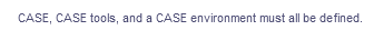 CASE, CASE tools, and a CASE environment must all be defined.
