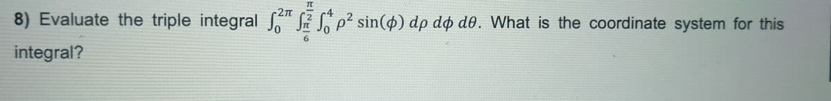 2πT
2
8) Evaluate the triple integral p² sin() dp do do. What is the coordinate system for this
integral?