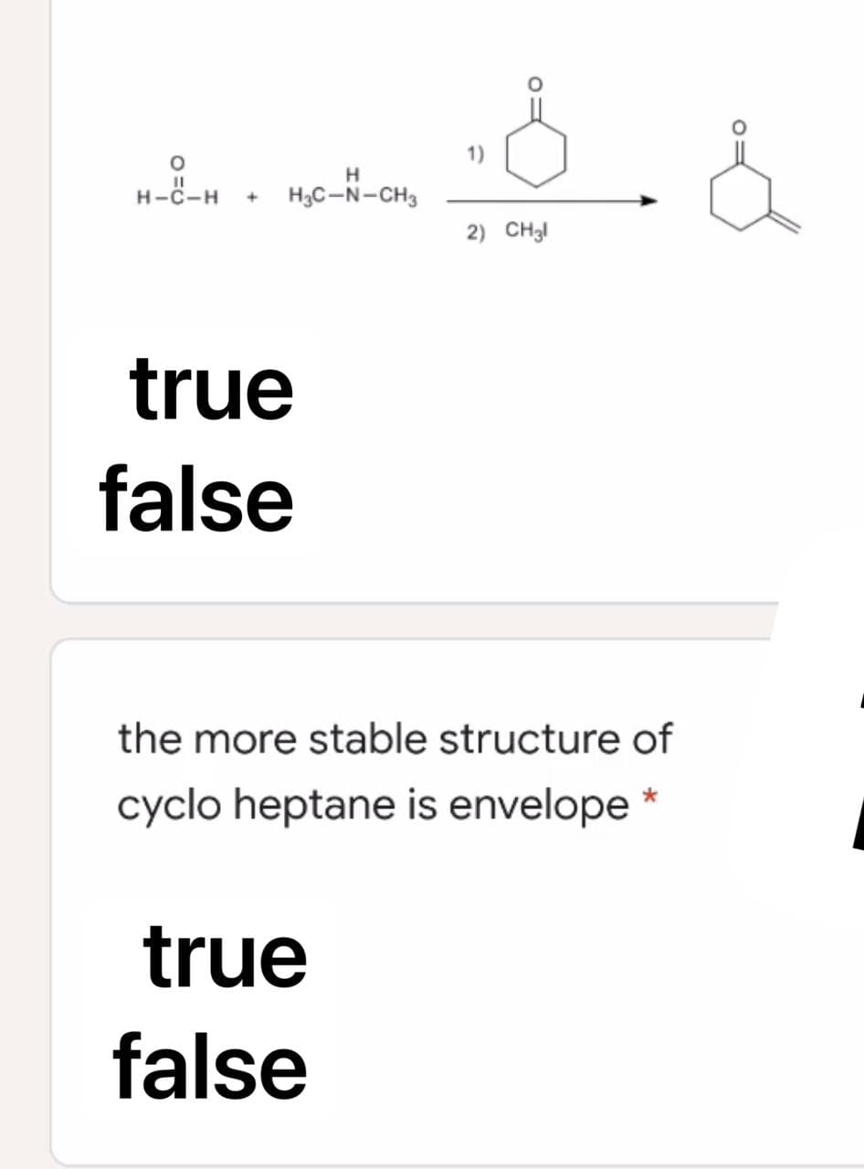 ... d
2) CH3l
true
false
the more stable structure of
cyclo heptane is envelope *
true
false
O
H
H-C-H + H3C-N-CH3