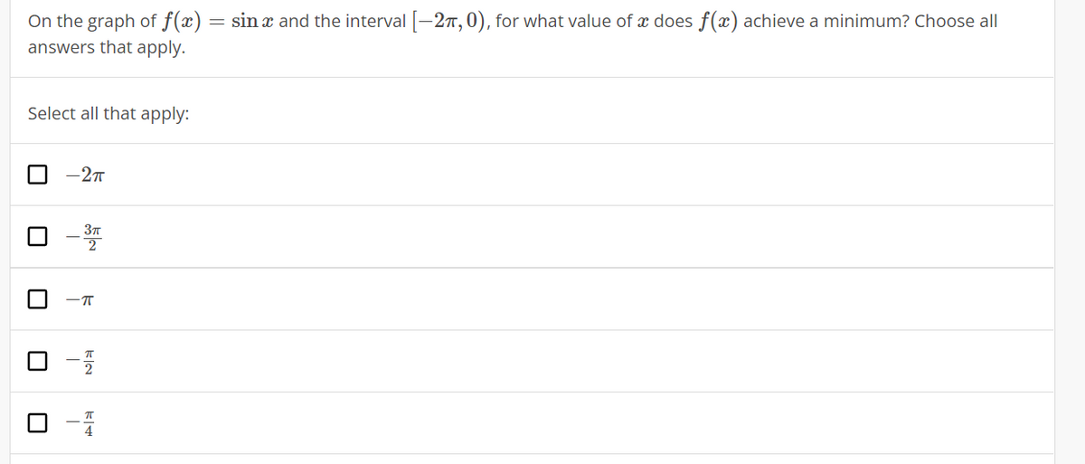 On the graph of f(x) = sin x and the interval [–27,0), for what value of x does f(x) achieve a minimum? Choose all
answers that apply.
Select all that apply:
-2T
-T
