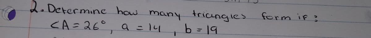 2. Determine how many triangles
<A = 26°, a = 14
b = 19
form if ?