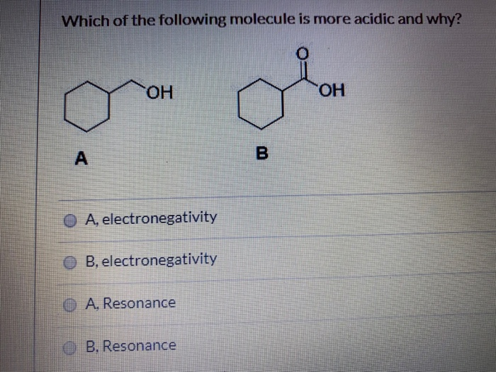 Which of the following molecule is more acidic and why?
A
OH
A, electronegativity
B, electronegativity
A, Resonance
B. Resonance
B
OH