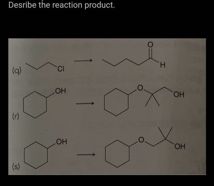 Desribe the reaction product.
(q)
CI
ОН
ОН
(r)
(s)
1
н
ОН
ОН