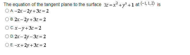 The equation of the tangent plane to the surface 32 = x² + y² +1 at (-1,1,2) is
O A.-2x-2y+3z
= 2
O B. 2x-2y+3z = 2
OC.x-y+3z = 2
OD. 2x-2y3z = 2
OE-x+2y+3z = 2