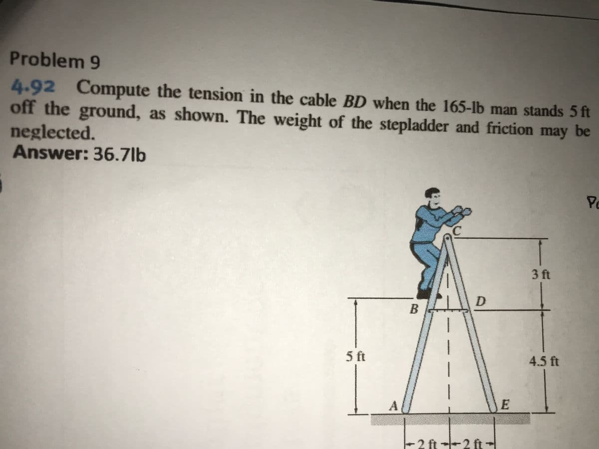 2 ft --2 ft-
Problem 9
4.92 Compute the tension in the cable BD when the 165-lb man stands 5 ft
off the ground, as shown. The weight of the stepladder and friction may be
neglected.
Answer: 36.7lb
Po
3 ft
ft
4.5 ft
JE
2 ft --2 ft -

