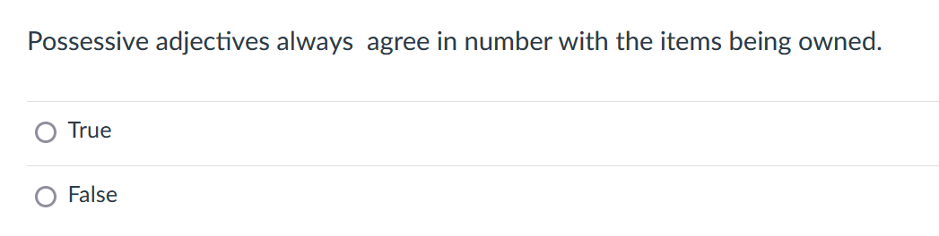 Possessive adjectives always agree in number with the items being owned.
True
False