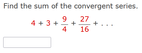 Find the sum of the convergent series.
4 + 3 +
9
-
4
+
27
+
16