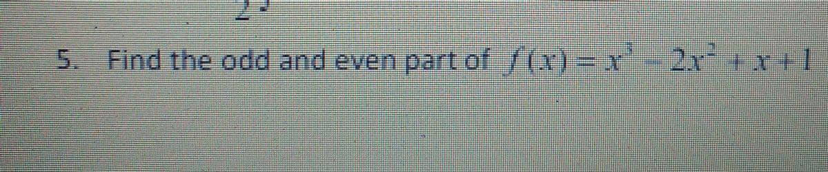 5. Find the odd and even part of /(x)= x-2x+x+1
