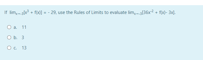 If limx→-3[x³ + f(x)] = -29, use the Rules of Limits to evaluate limx→-3[36x² + f(x)- 3x].
O a. 11
O b. 3
O c. 13