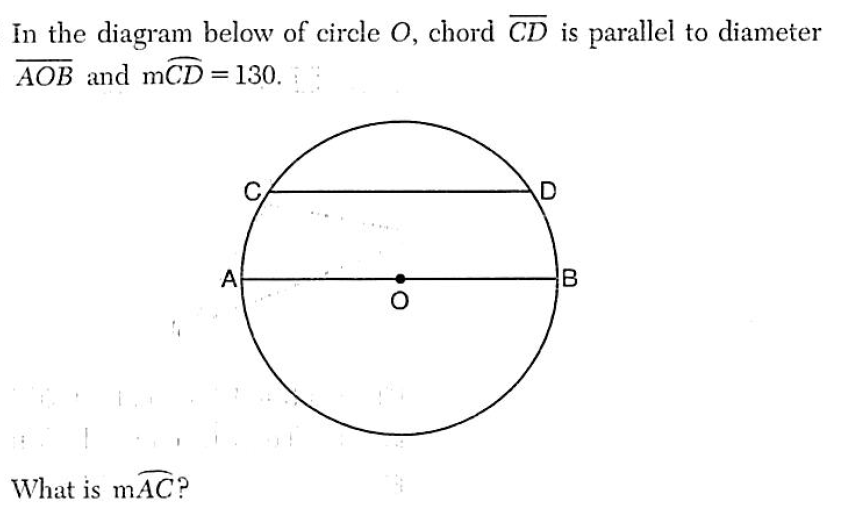 In the diagram below of circle 0, chord CD is parallel to diameter
AOB and mCD = 130.
...
A
B
What is mAC?
