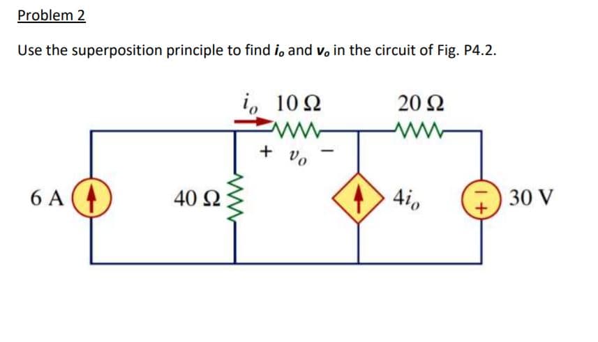 Problem 2
Use the superposition principle to find i, and v, in the circuit of Fig. P4.2.
io
10Ω
20 Ω
ww-
+ vo
40 2
4io
30 V
6 A
