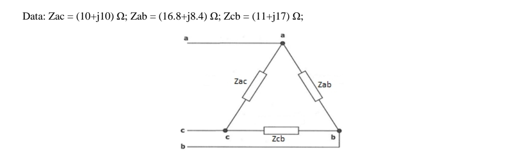 Data: Zac = (10+j10) Q; Zab = (16.8+j8.4) N; Zcb = (11+j17) Q;
Zac
Zab
Zcb
