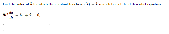 Find the value of k for which the constant function z(t) =k is a solution of the differential equation
dz
6x + 2 = 0.
dt
