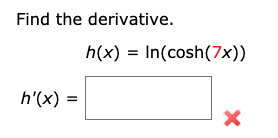 Find the derivative.
h(x) = In(cosh(7x))
h'(x) =
