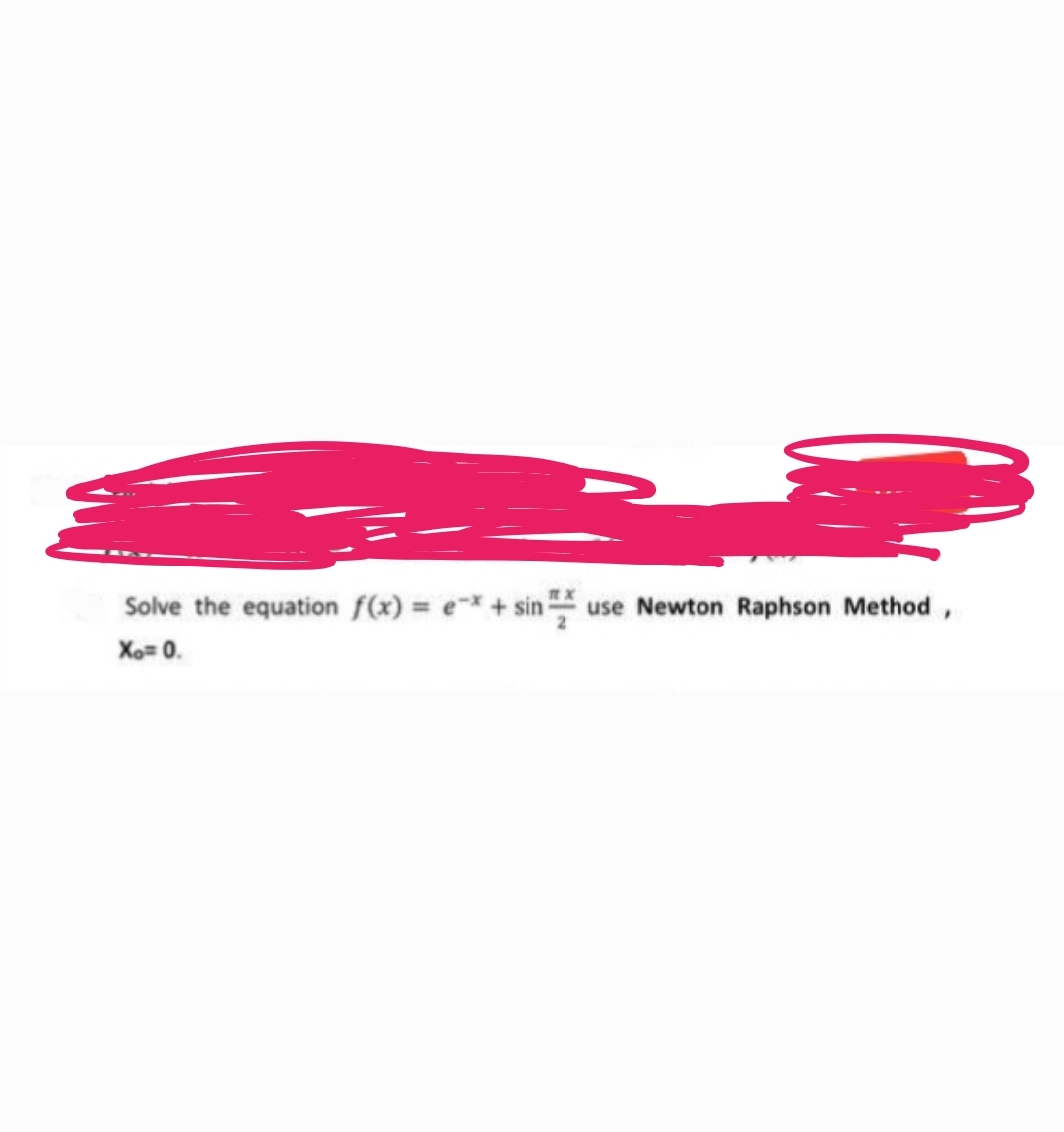 Solve the equation f(x) = -x + sin use Newton Raphson Method,
Xo= 0.