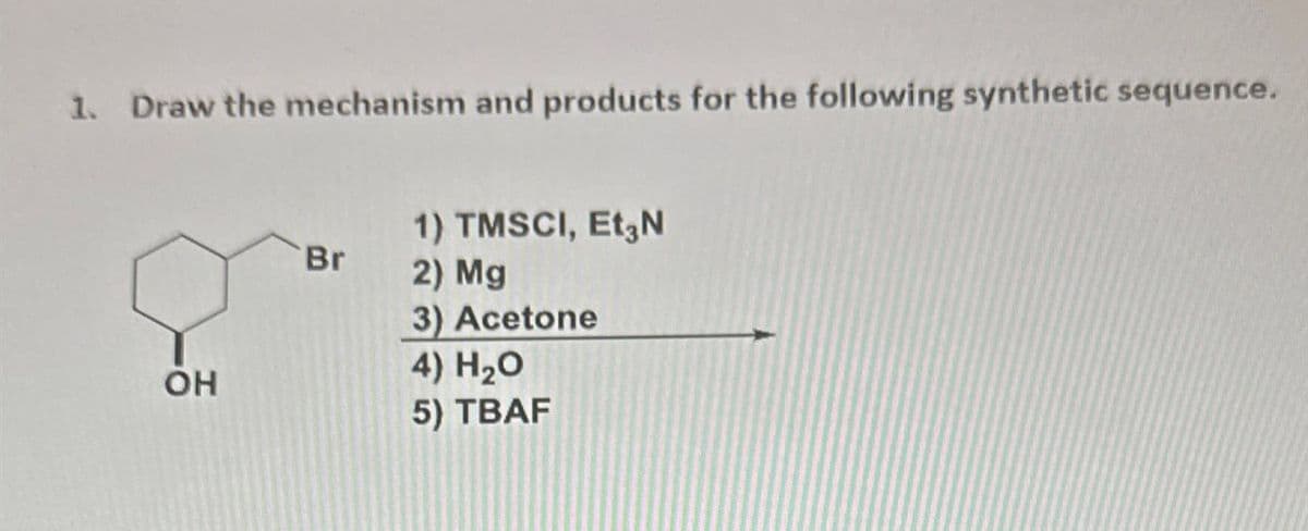 1. Draw the mechanism and products for the following synthetic sequence.
1) TMSCI, Et N
Br
2) Mg
3) Acetone
4) H₂O
OH
5) TBAF