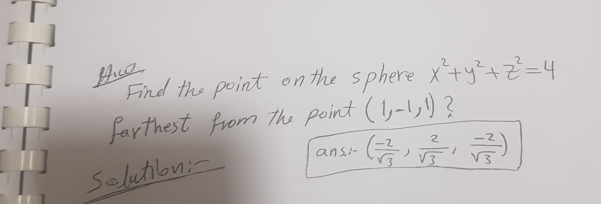 Ако
Find the point on the sphere x²+ y²+2²=4
farthest from the point (1,-1,1)?
Solution:
2
ans.i-
(+371) √77)
i