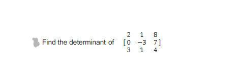 2
1
8
Find the determinant of [0 -3 7]
1 4
3
