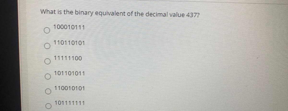 What is the binary equivalent of the decimal value 437?
100010111
110110101
11111100
101101011
110010101
101111111
