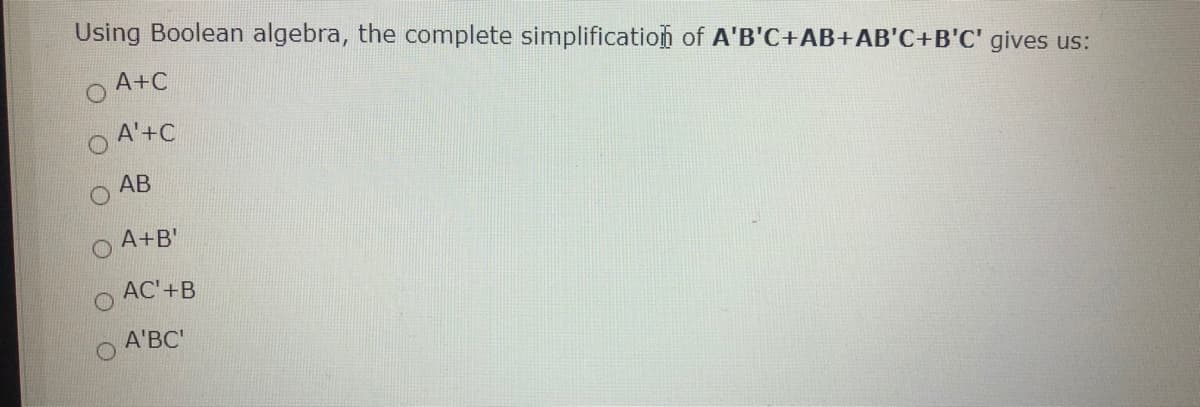 Using Boolean algebra, the complete simplification of A'B'C+AB+AB'C+B'C' gives us:
A+C
A'+C
АВ
A+B'
AC'+B
A'BC'
