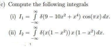 c) Compute the following integrals
(i) I = f 8(9– 10.x? + x*) cos(Tx) da.
(ii) I = S 8(x(1– a²)) x (1– a²) dr.
