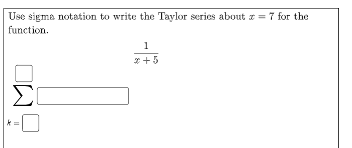 Use sigma notation to write the Taylor series about r = 7 for the
function.
1
x + 5
Σ
k =
OW
