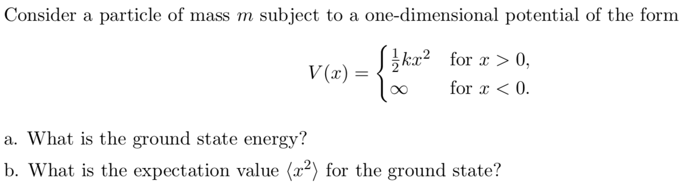 Consider a particle of mass m subject to a one-dimensional potential of the form
Sika2
for x> 0,
V (x)
for x0
a. What is the ground state energy?
b. What is the expectation value (x2) for the ground state?
