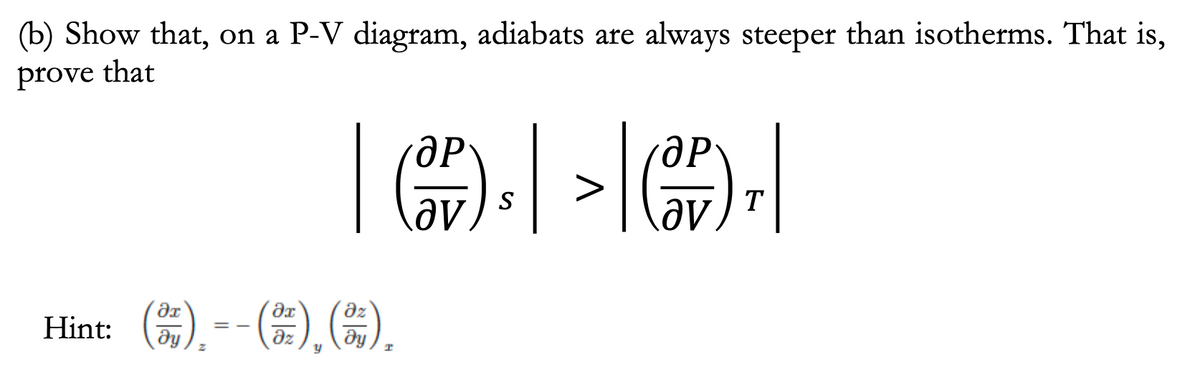 (b) Show that, on a P-V diagram, adiabats are always steeper than isotherms. That is,
prove that
>
S
T
Hint: ), -- ),).
az
az
dy
