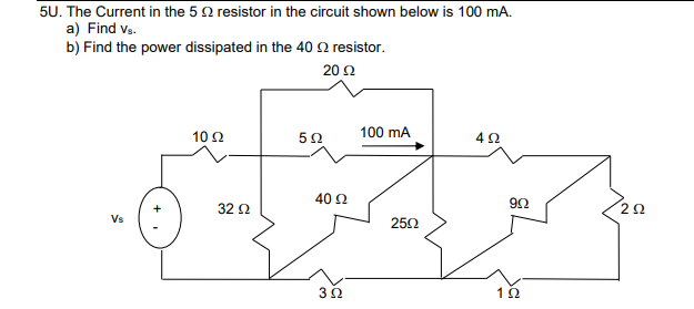 5U. The Current in the 5 Ω resistor in the circuit shown below is 100 mA.
a) Find vs.
b) Find the power dissipated in the 40 Ω resistor.
20 Ω
Vs
10 Ω
32 Ω
5Ω
40 Ω
322
100 mA
25Ω
4Ω
ΘΩ
1Ω
2Ω