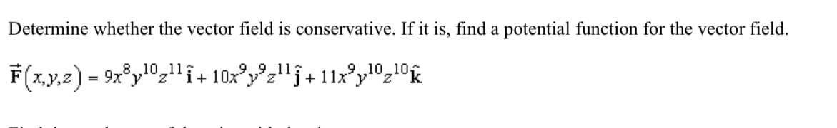 Determine whether the vector field is conservative. If it is, find a potential function for the vector field.
8,10 11
F(x,y,z) = 9x10¹¹+ 10x³y³z¹¹ƒ+ 11x³y¹ºz¹ºŵ