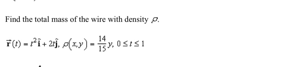 Find the total mass of the wire with density p.
14
F (t) = ƒ²î + 2tĵ, p(x,y) =
1, 0 ≤i≤1
=