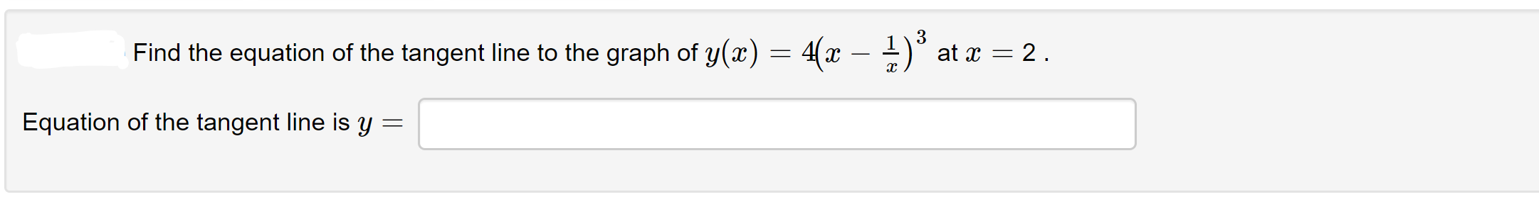 3
Find the equation of the tangent line to the graph of y(x) = 4(x – 1)° at x = 2.
Equation of the tangent line is y
