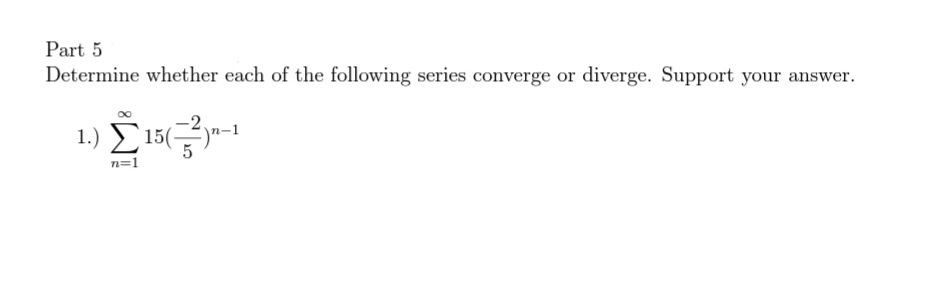 Part 5
Determine whether each of the following series converge or diverge. Support your answer.
1.) E 15("-1
n=1
