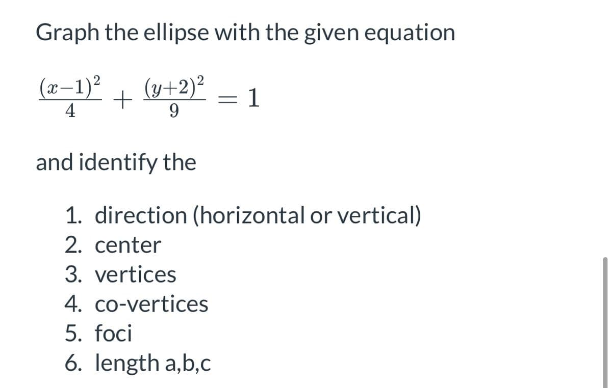 Graph the ellipse with the given equation
-1)?
4
(y+2)²
= 1
9
and identify the
1. direction (horizontal or vertical)
2. center
3. vertices
4. co-vertices
5. foci
6. length a,b,c
