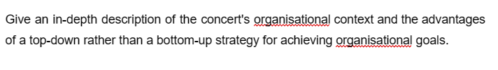 Give an in-depth description of the concert's organisational context and the advantages
of a top-down rather than a bottom-up strategy for achieving organisational goals.