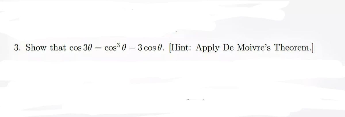 3. Show that cos 30 = cos³ 0 – 3 cos 0. [Hint: Apply De Moivre's Theorem.]
