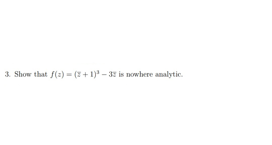 3. Show that f(2) = (z+ 1)³ – 37 is nowhere analytic.
