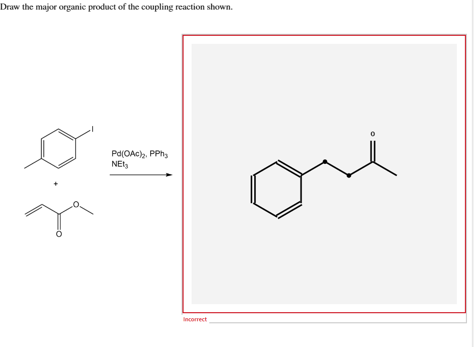 Draw the major organic product of the coupling reaction shown.
Pd(OAc) 2, PPh3
NEt3
Incorrect
osi